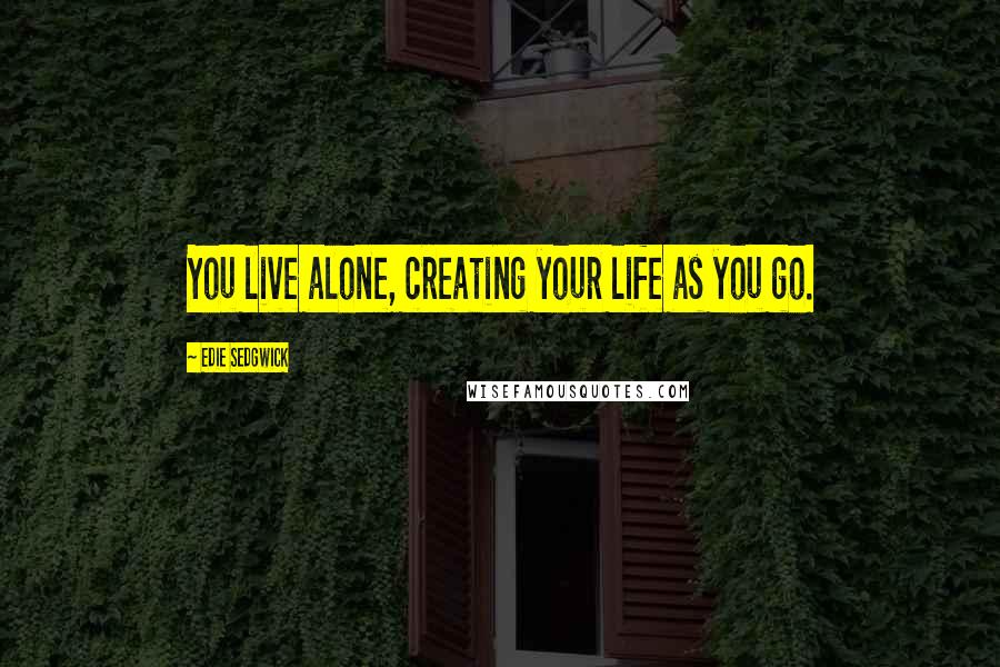 Edie Sedgwick Quotes: You live alone, creating your life as you go.