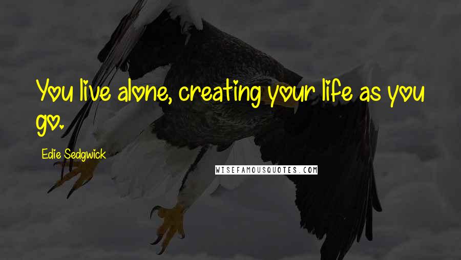 Edie Sedgwick Quotes: You live alone, creating your life as you go.