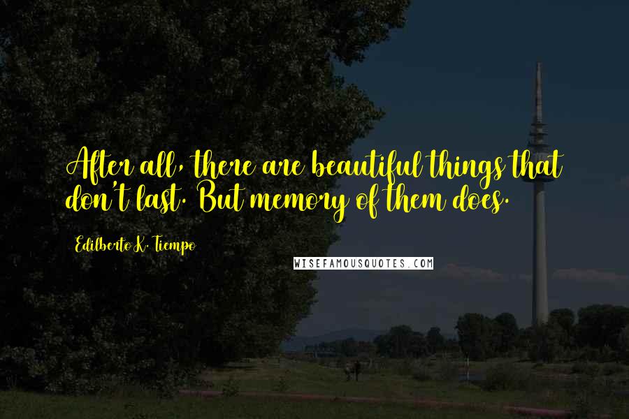 Edilberto K. Tiempo Quotes: After all, there are beautiful things that don't last. But memory of them does.