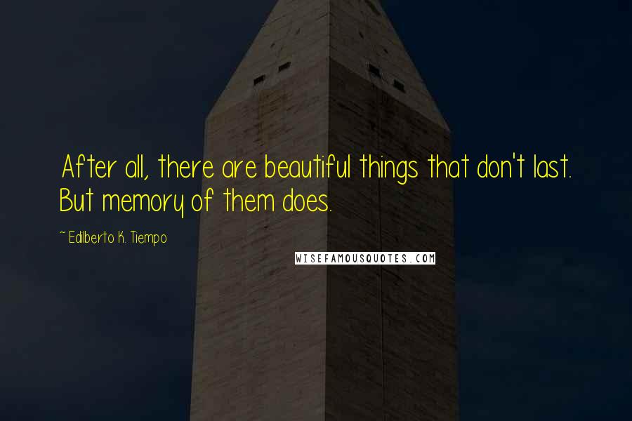 Edilberto K. Tiempo Quotes: After all, there are beautiful things that don't last. But memory of them does.