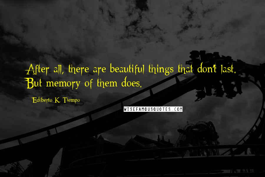 Edilberto K. Tiempo Quotes: After all, there are beautiful things that don't last. But memory of them does.