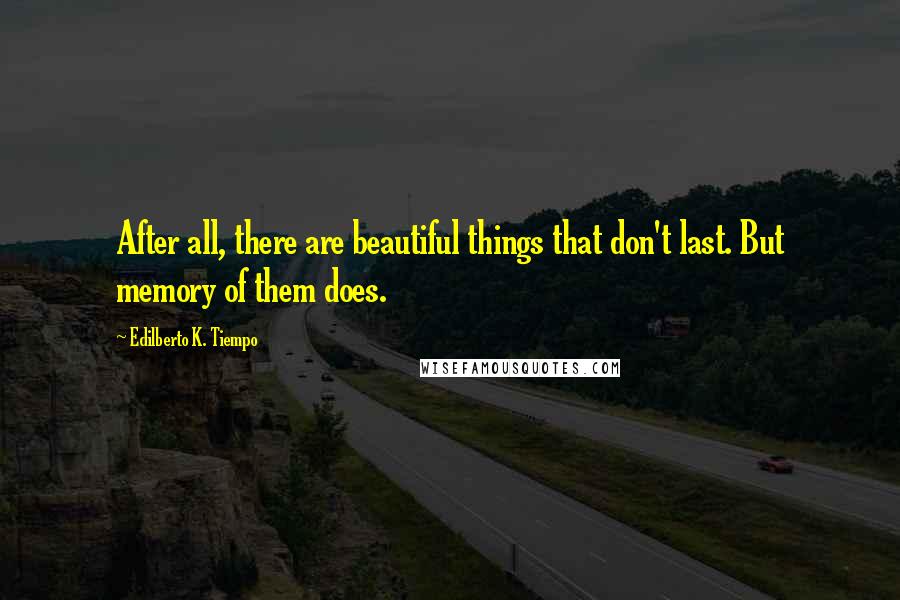 Edilberto K. Tiempo Quotes: After all, there are beautiful things that don't last. But memory of them does.