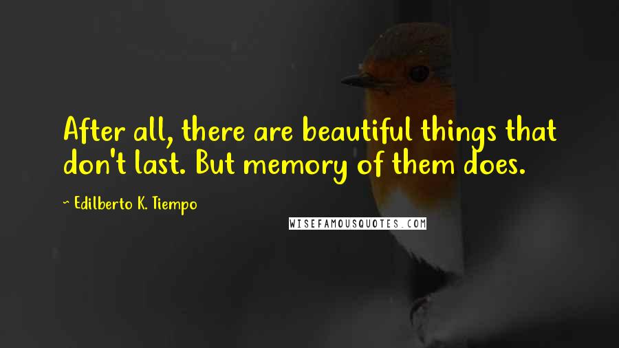 Edilberto K. Tiempo Quotes: After all, there are beautiful things that don't last. But memory of them does.