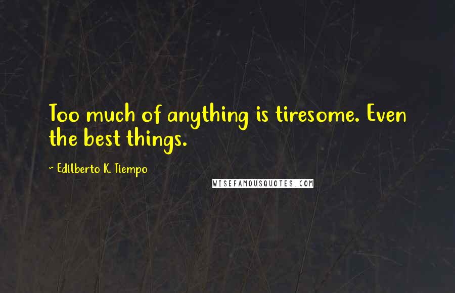 Edilberto K. Tiempo Quotes: Too much of anything is tiresome. Even the best things.