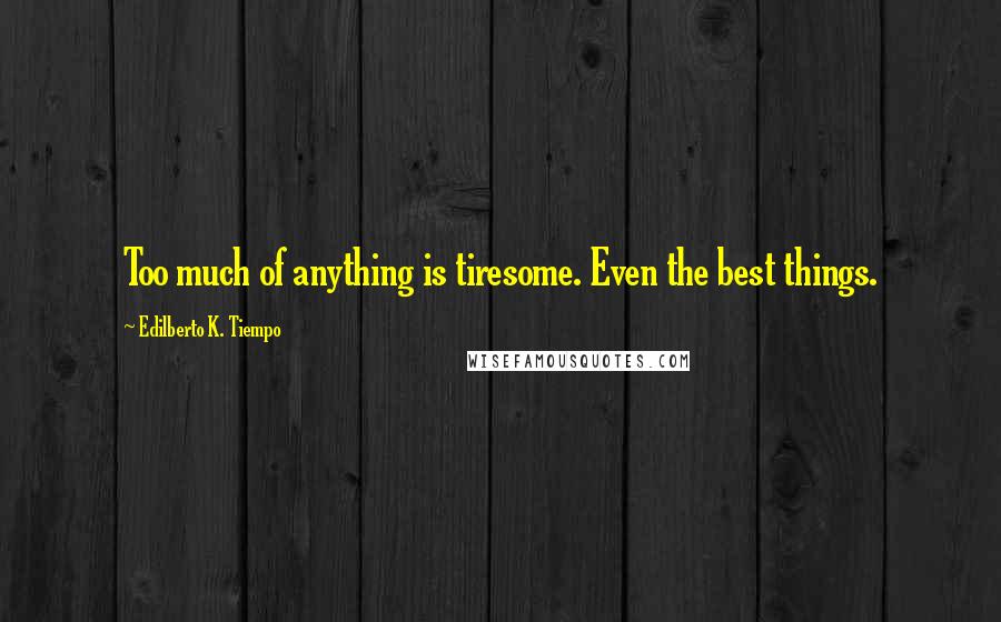Edilberto K. Tiempo Quotes: Too much of anything is tiresome. Even the best things.