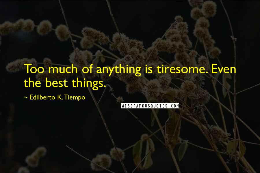 Edilberto K. Tiempo Quotes: Too much of anything is tiresome. Even the best things.