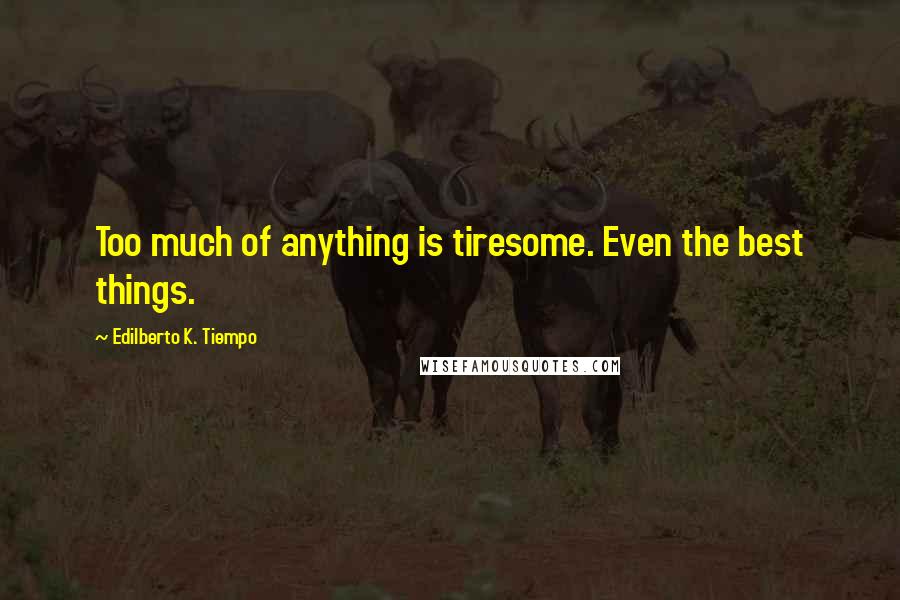 Edilberto K. Tiempo Quotes: Too much of anything is tiresome. Even the best things.