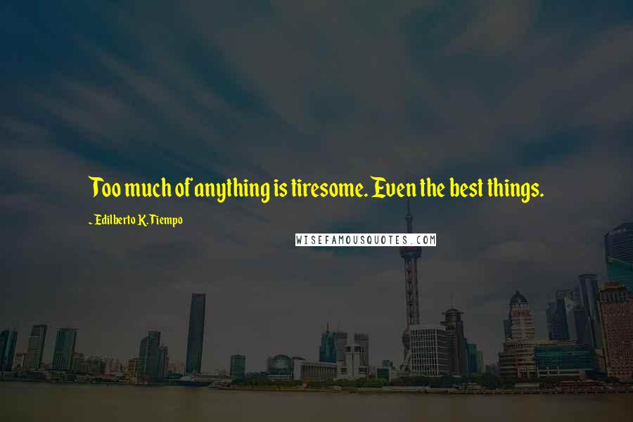Edilberto K. Tiempo Quotes: Too much of anything is tiresome. Even the best things.
