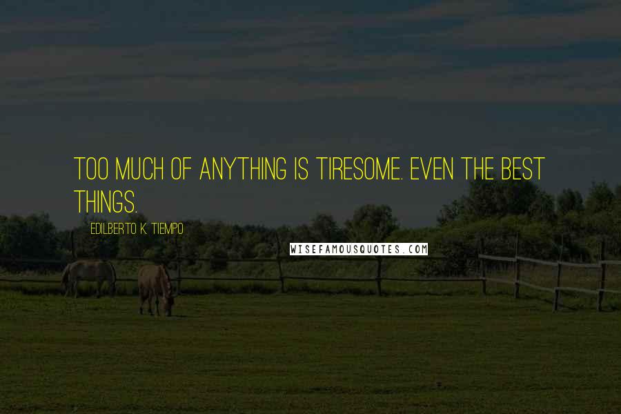 Edilberto K. Tiempo Quotes: Too much of anything is tiresome. Even the best things.