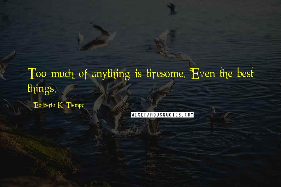 Edilberto K. Tiempo Quotes: Too much of anything is tiresome. Even the best things.