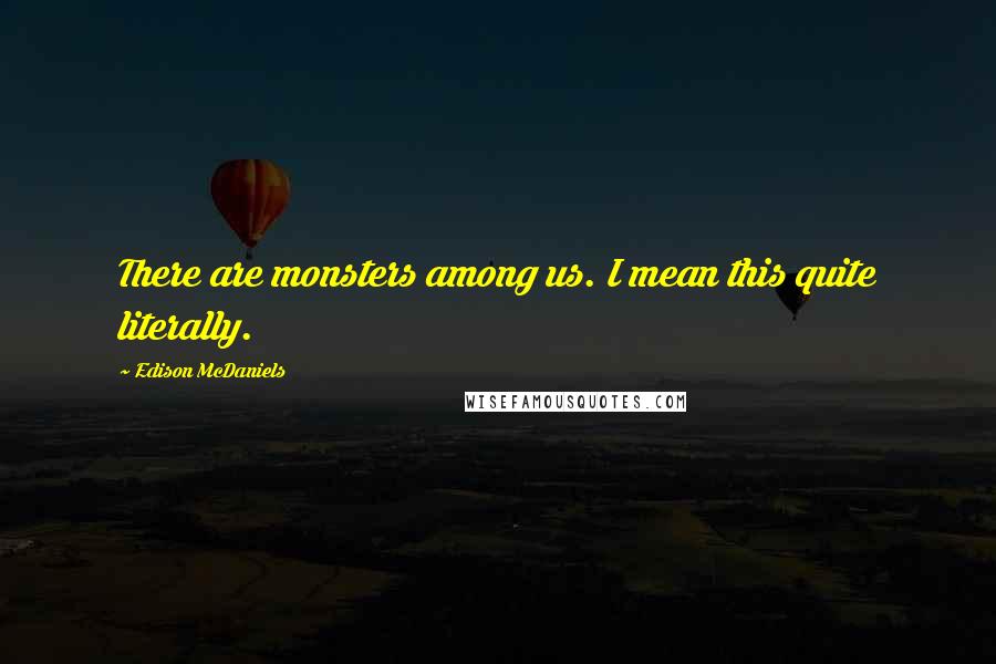 Edison McDaniels Quotes: There are monsters among us. I mean this quite literally.