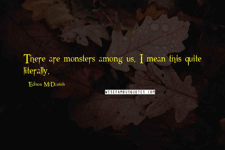 Edison McDaniels Quotes: There are monsters among us. I mean this quite literally.