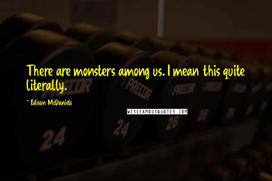 Edison McDaniels Quotes: There are monsters among us. I mean this quite literally.