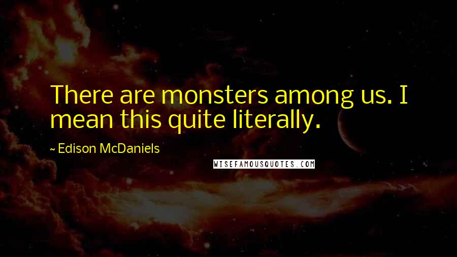 Edison McDaniels Quotes: There are monsters among us. I mean this quite literally.