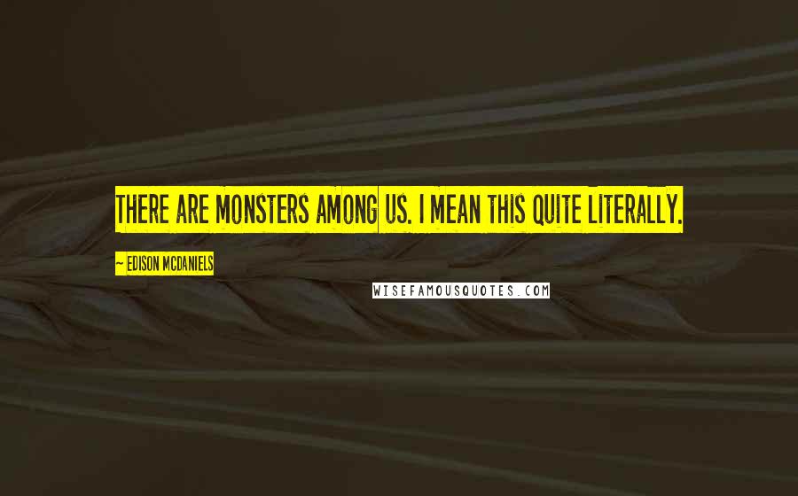 Edison McDaniels Quotes: There are monsters among us. I mean this quite literally.