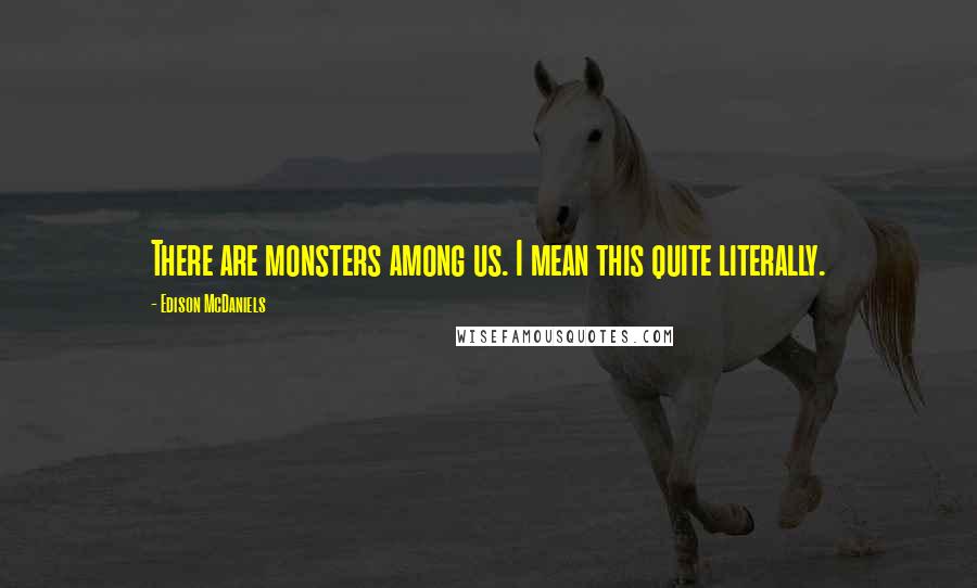 Edison McDaniels Quotes: There are monsters among us. I mean this quite literally.