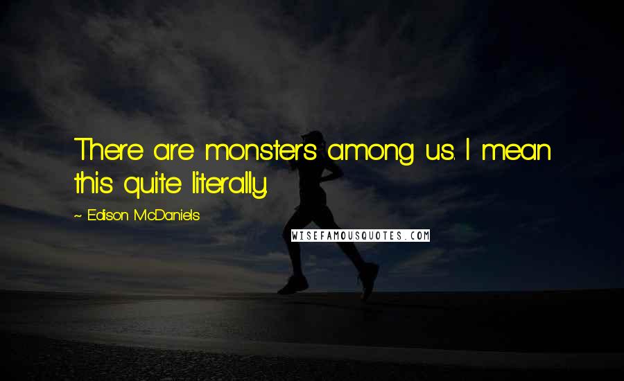 Edison McDaniels Quotes: There are monsters among us. I mean this quite literally.