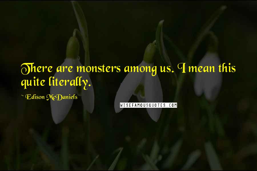 Edison McDaniels Quotes: There are monsters among us. I mean this quite literally.