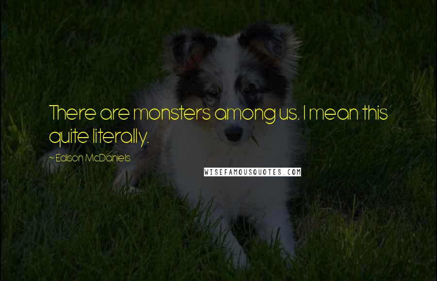 Edison McDaniels Quotes: There are monsters among us. I mean this quite literally.