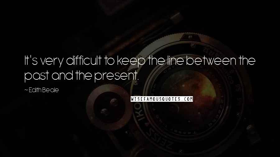 Edith Beale Quotes: It's very difficult to keep the line between the past and the present.