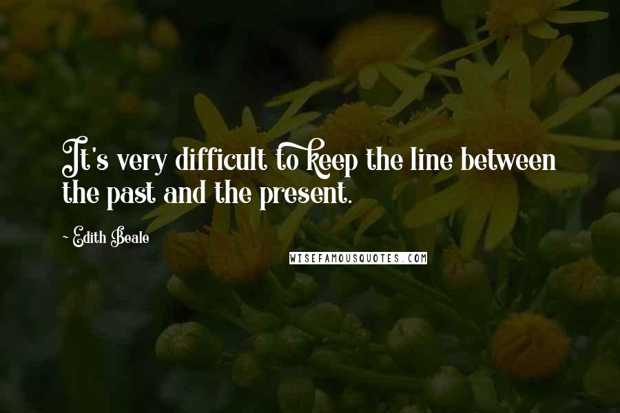 Edith Beale Quotes: It's very difficult to keep the line between the past and the present.