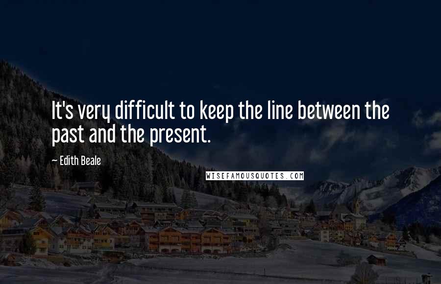 Edith Beale Quotes: It's very difficult to keep the line between the past and the present.