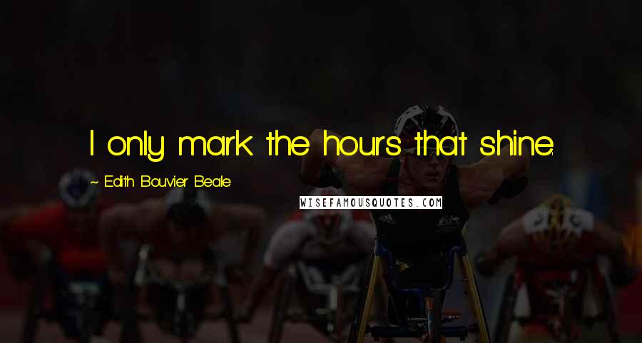 Edith Bouvier Beale Quotes: I only mark the hours that shine.