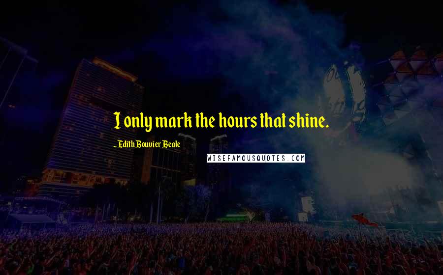 Edith Bouvier Beale Quotes: I only mark the hours that shine.