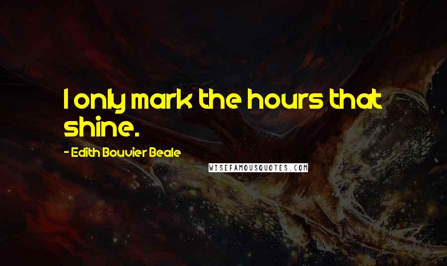 Edith Bouvier Beale Quotes: I only mark the hours that shine.