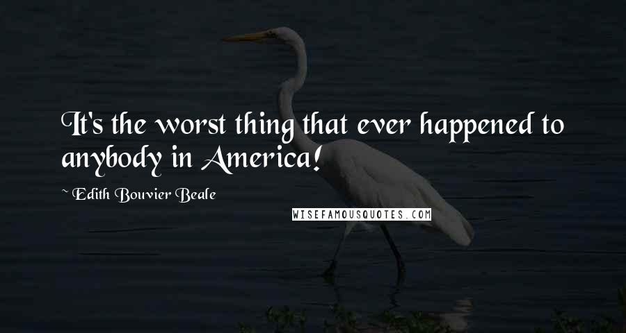 Edith Bouvier Beale Quotes: It's the worst thing that ever happened to anybody in America!