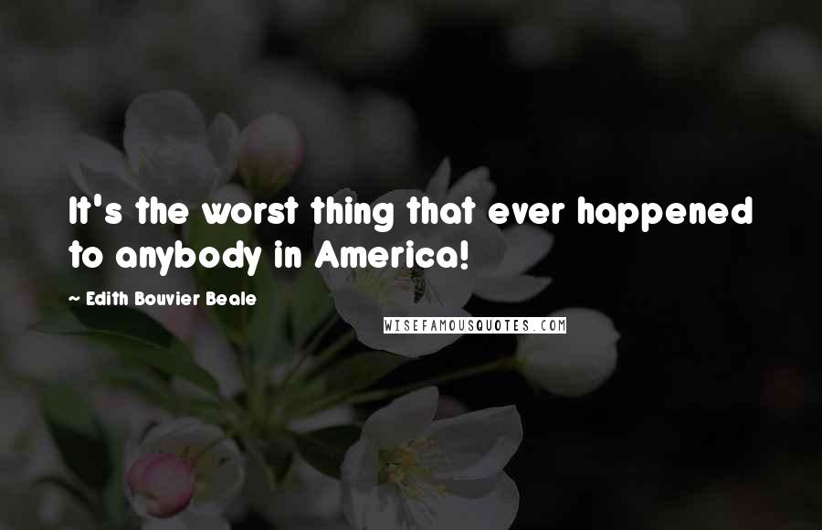 Edith Bouvier Beale Quotes: It's the worst thing that ever happened to anybody in America!