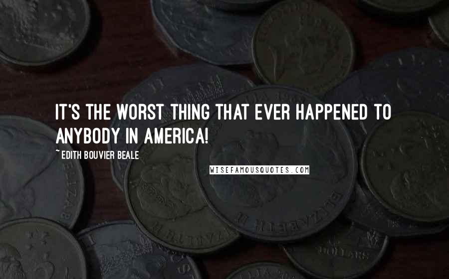 Edith Bouvier Beale Quotes: It's the worst thing that ever happened to anybody in America!