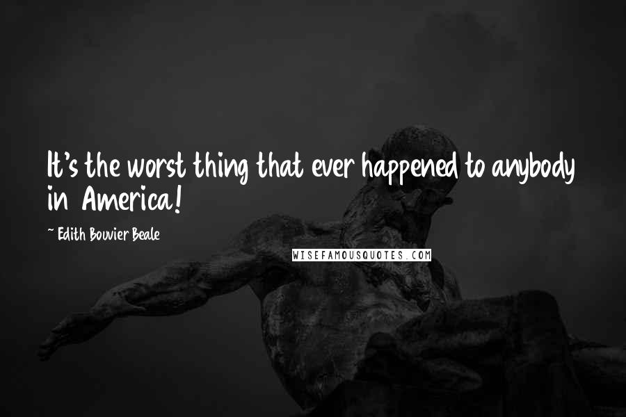 Edith Bouvier Beale Quotes: It's the worst thing that ever happened to anybody in America!