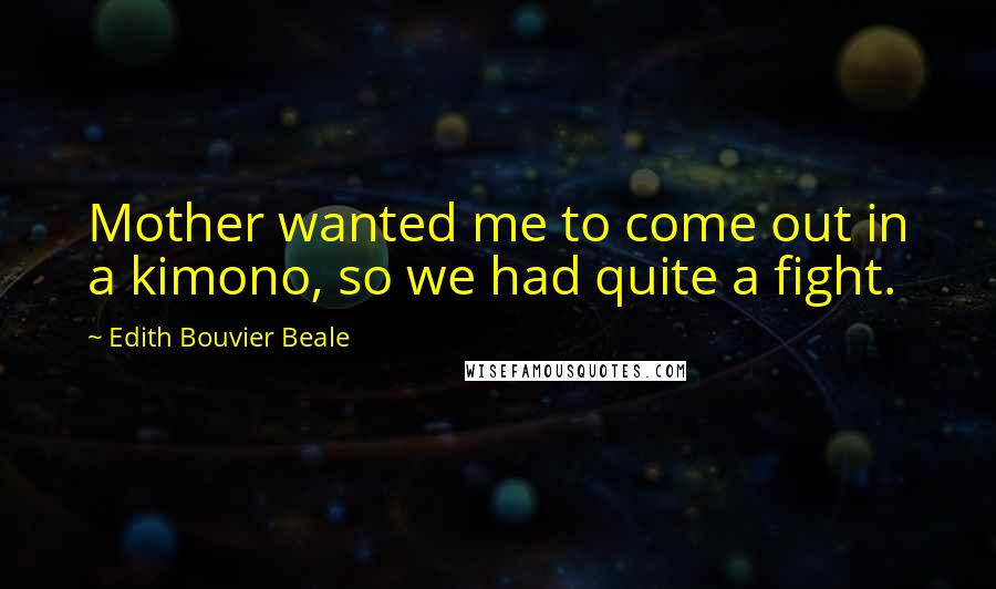 Edith Bouvier Beale Quotes: Mother wanted me to come out in a kimono, so we had quite a fight.