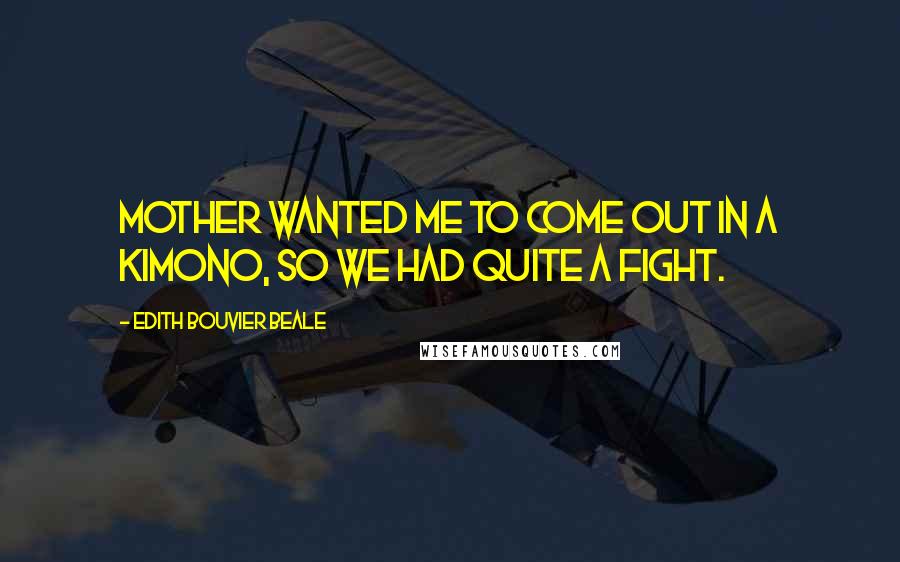 Edith Bouvier Beale Quotes: Mother wanted me to come out in a kimono, so we had quite a fight.