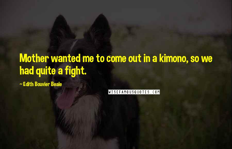 Edith Bouvier Beale Quotes: Mother wanted me to come out in a kimono, so we had quite a fight.