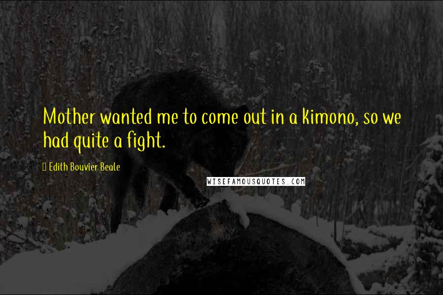 Edith Bouvier Beale Quotes: Mother wanted me to come out in a kimono, so we had quite a fight.