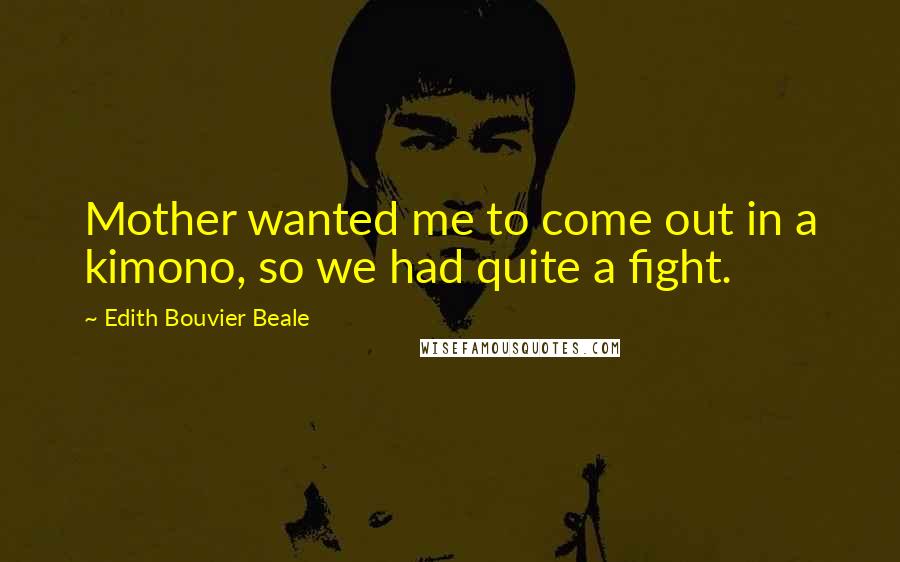 Edith Bouvier Beale Quotes: Mother wanted me to come out in a kimono, so we had quite a fight.