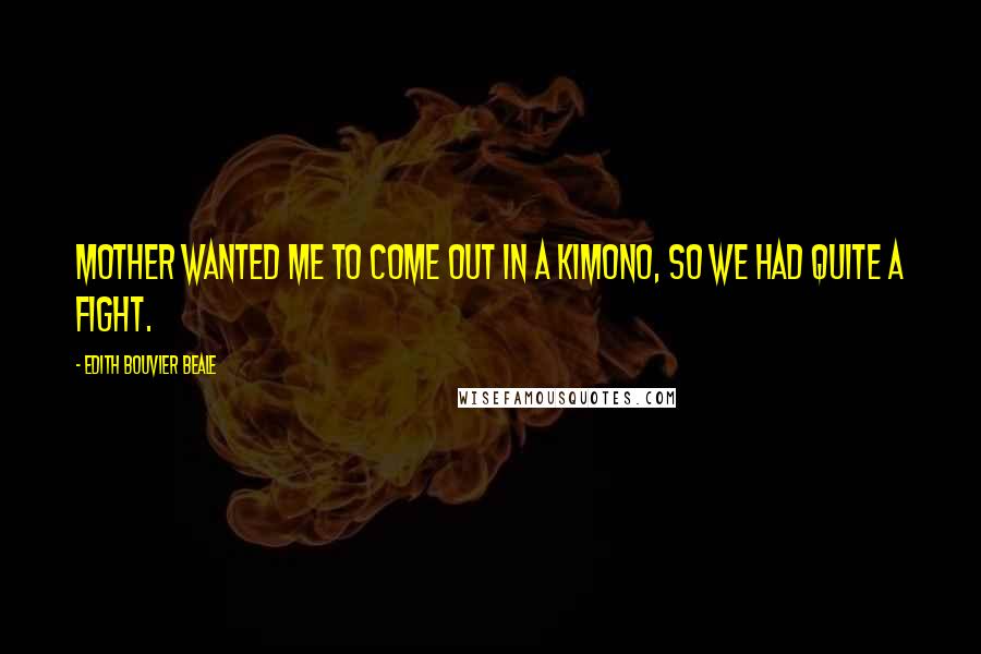 Edith Bouvier Beale Quotes: Mother wanted me to come out in a kimono, so we had quite a fight.