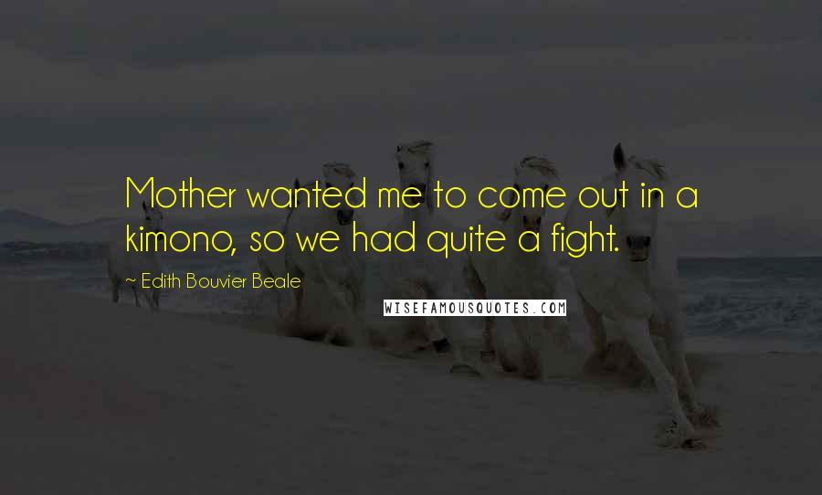 Edith Bouvier Beale Quotes: Mother wanted me to come out in a kimono, so we had quite a fight.