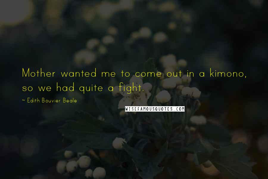 Edith Bouvier Beale Quotes: Mother wanted me to come out in a kimono, so we had quite a fight.