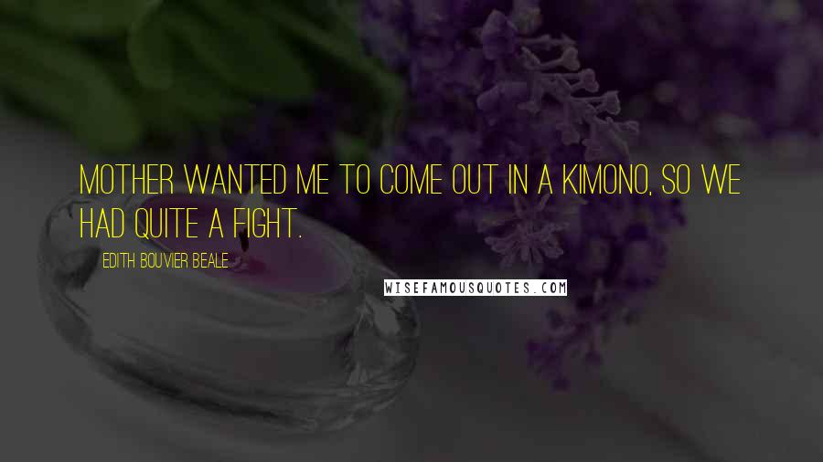 Edith Bouvier Beale Quotes: Mother wanted me to come out in a kimono, so we had quite a fight.