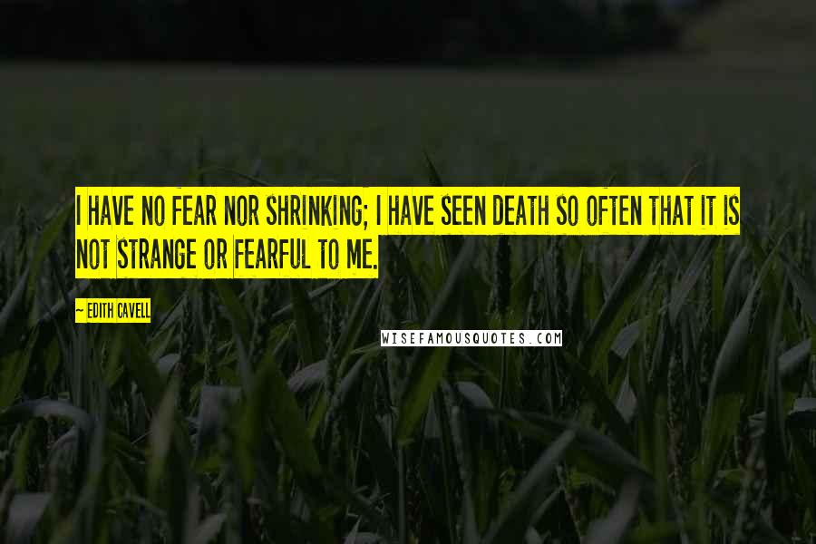 Edith Cavell Quotes: I have no fear nor shrinking; I have seen death so often that it is not strange or fearful to me.