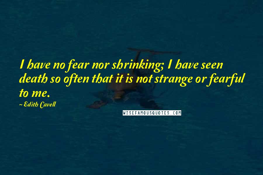 Edith Cavell Quotes: I have no fear nor shrinking; I have seen death so often that it is not strange or fearful to me.