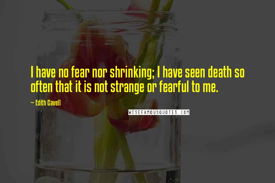 Edith Cavell Quotes: I have no fear nor shrinking; I have seen death so often that it is not strange or fearful to me.