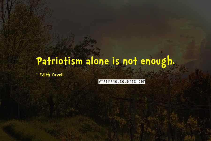 Edith Cavell Quotes: Patriotism alone is not enough.