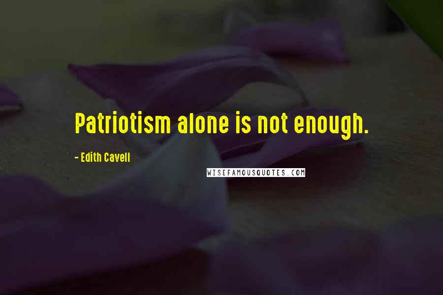 Edith Cavell Quotes: Patriotism alone is not enough.