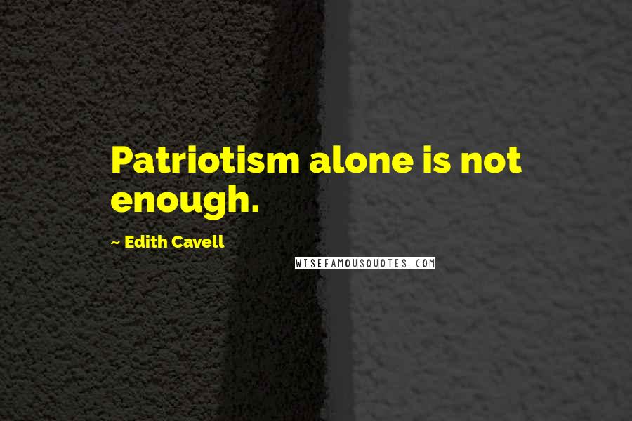 Edith Cavell Quotes: Patriotism alone is not enough.