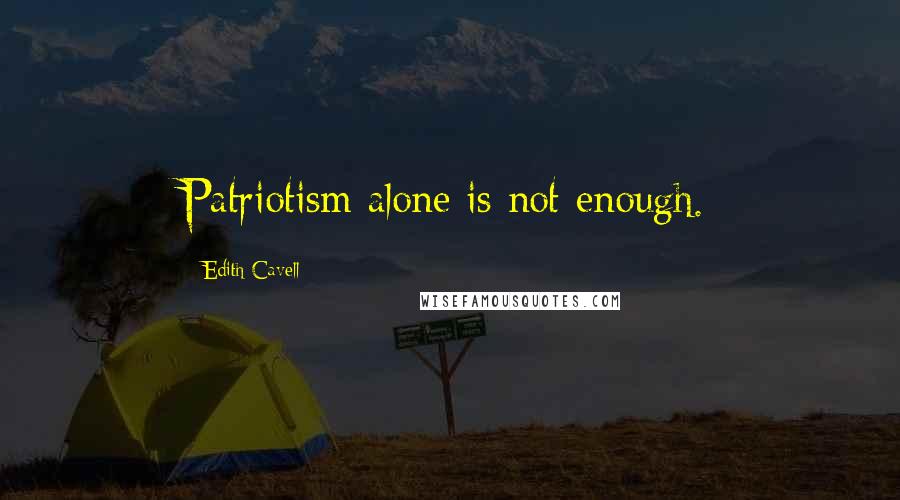 Edith Cavell Quotes: Patriotism alone is not enough.