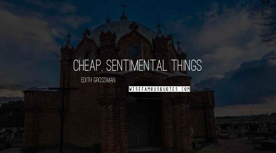 Edith Grossman Quotes: Cheap, sentimental things